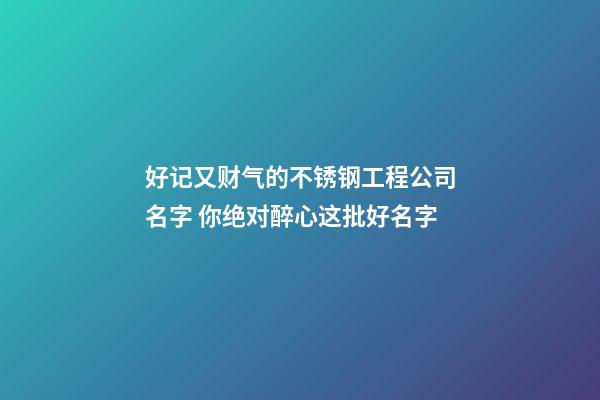 好记又财气的不锈钢工程公司名字 你绝对醉心这批好名字